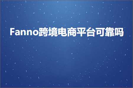 跨境电商知识:Fanno跨境电商平台可靠吗