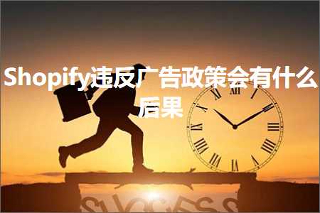 跨境电商知识:Shopify违反广告政策会有什么后果