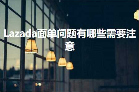 璺ㄥ鐢靛晢鐭ヨ瘑:Lazada闈㈠崟闂鏈夊摢浜涢渶瑕佹敞鎰? width=