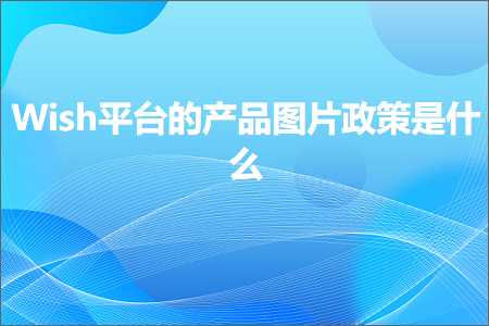 璺ㄥ鐢靛晢鐭ヨ瘑:Wish骞冲彴鐨勪骇鍝佸浘鐗囨斂绛栨槸浠€涔? width=