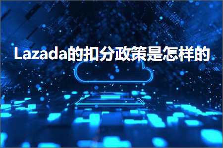 跨境电商知识:Lazada的扣分政策是怎样的