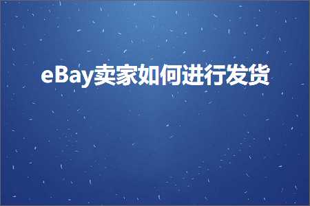 跨境电商知识:eBay卖家如何进行发货