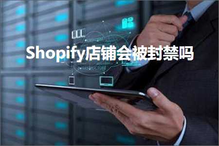 跨境电商知识:Shopify店铺会被封禁吗