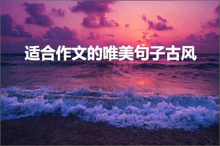 閫傚悎浣滄枃鐨勫敮缇庡彞瀛愬彜椋庯紙鏂囨893鏉★級